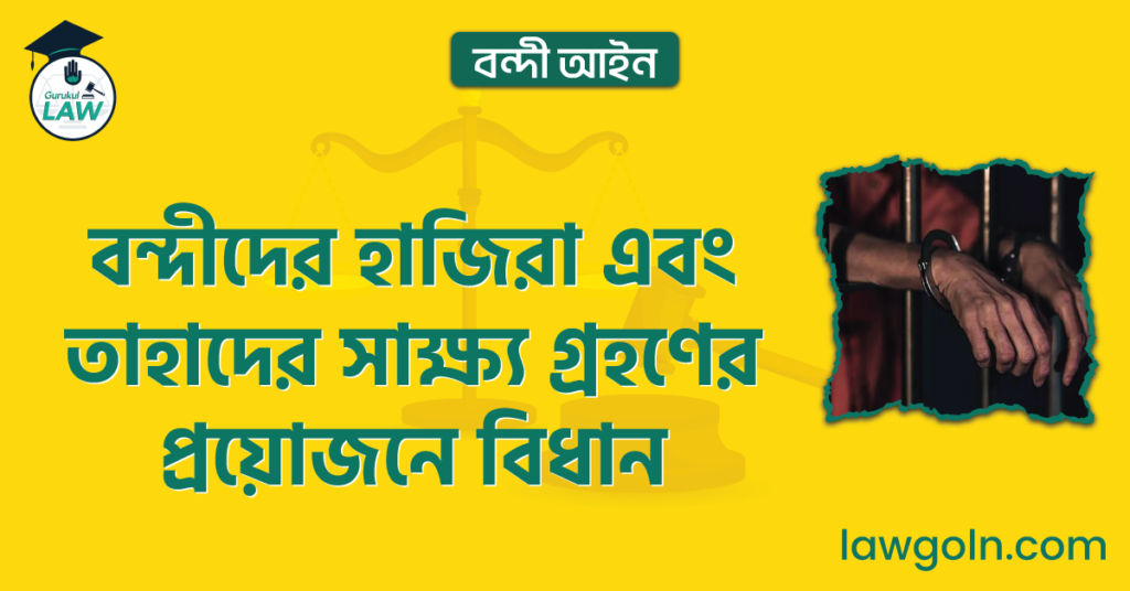 বন্দীদের হাজিরা এবং তাহাদের সাক্ষ্য গ্রহণের প্রয়োজনে বিধান